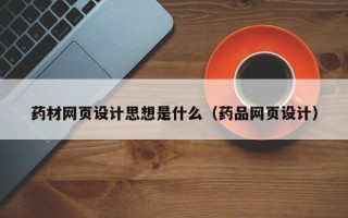 临沂药材网页设计思想是什么（药品网页设计）